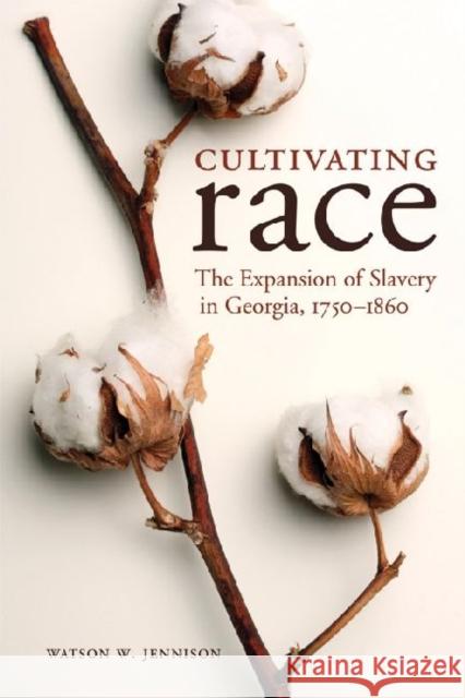 Cultivating Race: The Expansion of Slavery in Georgia, 1750-1860 Jennison, Watson W. 9780813134260 University Press of Kentucky