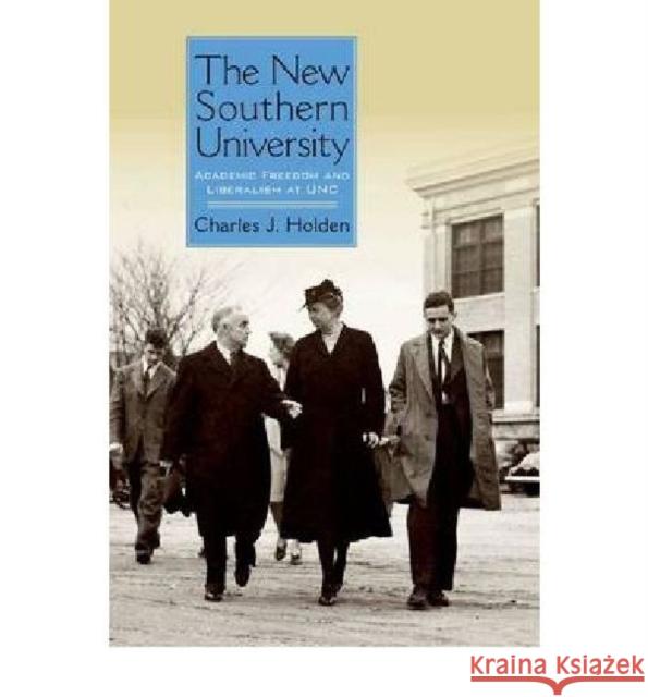 The New Southern University: Academic Freedom and Liberalism at Unc Holden, Charles J. 9780813134383