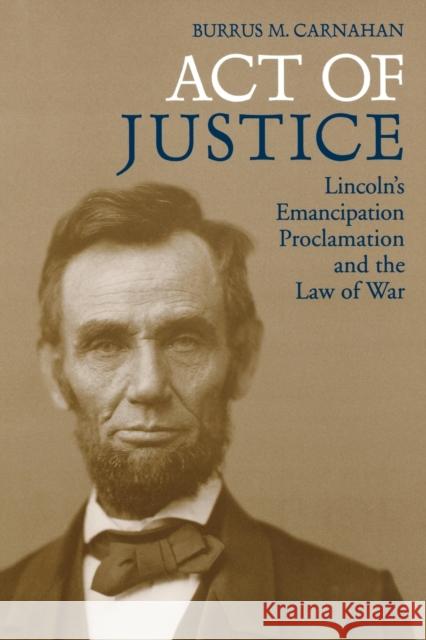 Act of Justice: Lincoln's Emancipation Proclamation and the Law of War Carnahan, Burrus M. 9780813134581