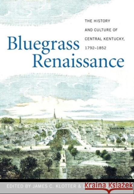 Bluegrass Renaissance: The History and Culture of Central Kentucky, 1792-1852 Daniel Rowland James C. Klotter 9780813136073 University Press of Kentucky