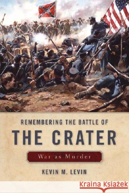 Remembering the Battle of the Crater: War as Murder Levin, Kevin M. 9780813136103 University Press of Kentucky