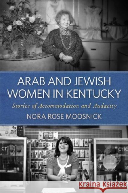 Arab and Jewish Women in Kentucky: Stories of Accommodation and Audacity Moosnick, Nora Rose 9780813136219 University Press of Kentucky