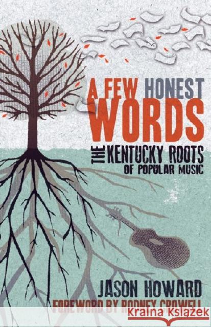 A Few Honest Words: The Kentucky Roots of Popular Music Jason Howard Rodney Crowell 9780813136455 University Press of Kentucky