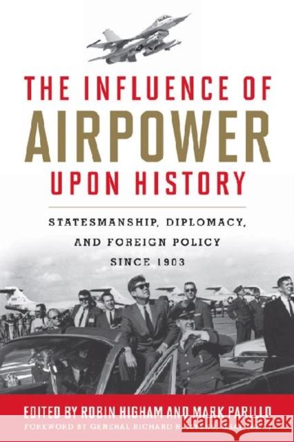 The Influence of Airpower Upon History: Statesmanship, Diplomacy, and Foreign Policy Since 1903 Robin Higham Mark Parillo 9780813136745 University Press of Kentucky
