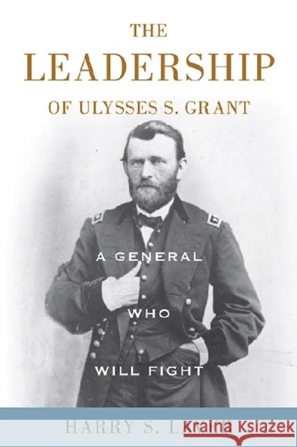 A General Who Will Fight: The Leadership of Ulysses S. Grant Harry S. Laver 9780813136776 University Press of Kentucky