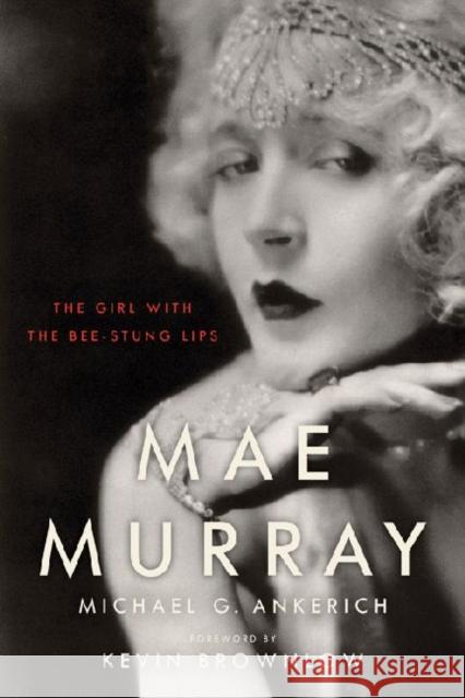 Mae Murray: The Girl with the Bee-Stung Lips Ankerich, Michael G. 9780813136905 University Press of Kentucky