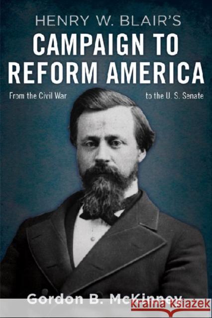 Henry W. Blair's Campaign to Reform America: From the Civil War to the U.S. Senate Gordon B. McKinney 9780813140872 University Press of Kentucky