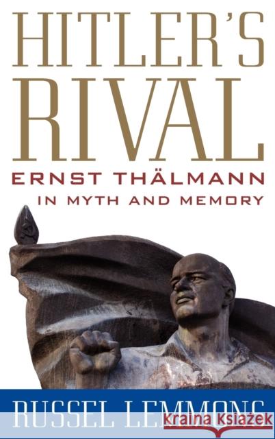 Hitler's Rival: Ernst Thälmann in Myth and Memory Lemmons, Russel 9780813140902