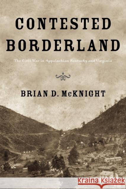 Contested Borderland: The Civil War in Appalachian Kentucky and Virginia McKnight, Brian D. 9780813141138