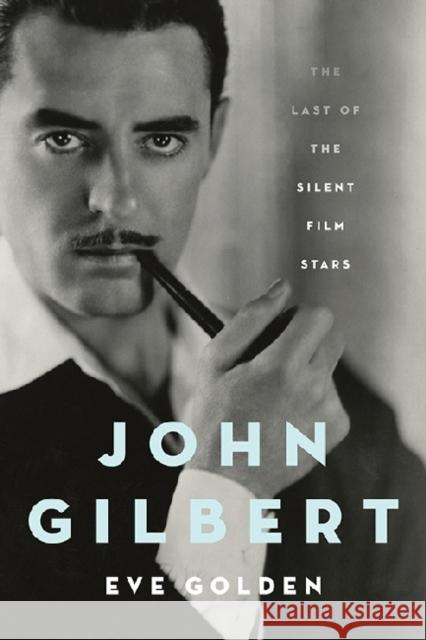 John Gilbert: The Last of the Silent Film Stars Golden, Eve 9780813141626