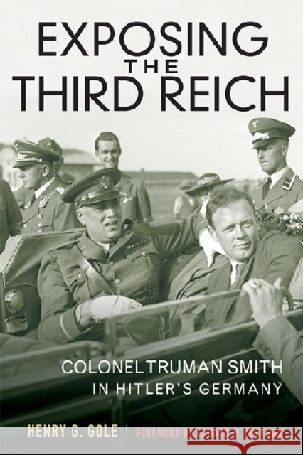 Exposing the Third Reich: Colonel Truman Smith in Hitler's Germany Henry G. Gole Edward M. Coffman 9780813141763 University Press of Kentucky