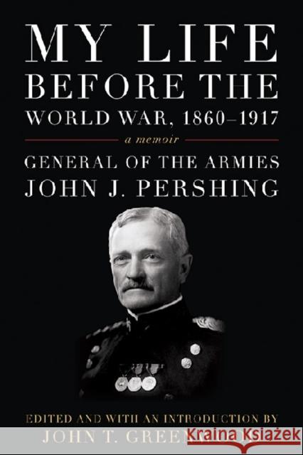 My Life Before the World War, 1860-1917: A Memoir Pershing, John J. 9780813141978