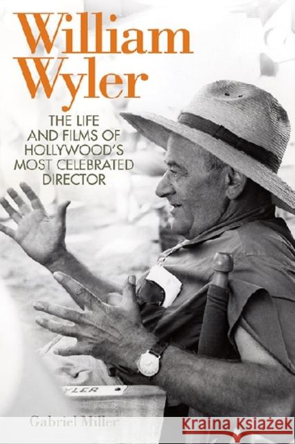 William Wyler: The Life and Films of Hollywood's Most Celebrated Director Miller, Gabriel 9780813142098 University Press of Kentucky