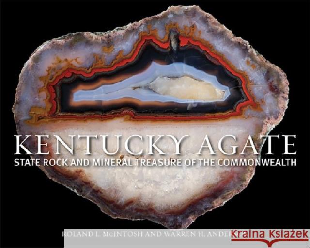Kentucky Agate: State Rock and Mineral Treasure of the Commonwealth McIntosh, Roland L. 9780813142456 University Press of Kentucky