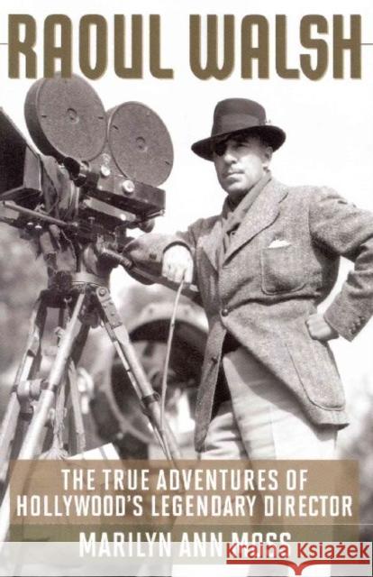 Raoul Walsh: The True Adventures of Hollywood's Legendary Director Moss, Marilyn Ann 9780813144443 University Press of Kentucky