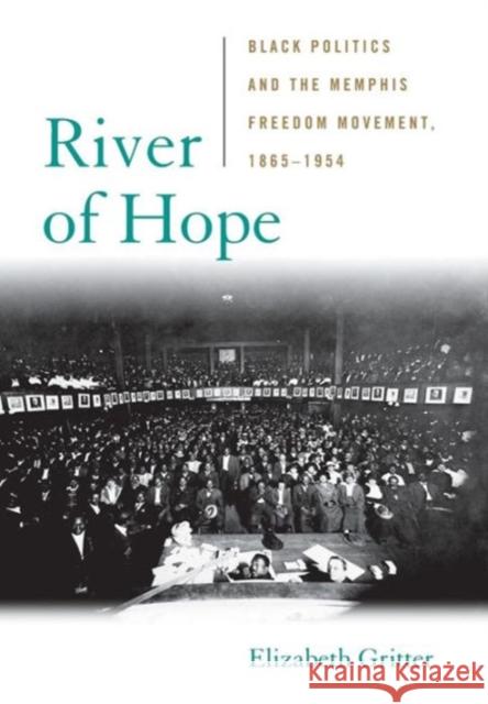 River of Hope: Black Politics and the Memphis Freedom Movement, 1865-1954 Elizabeth Gritter 9780813144504 University Press of Kentucky