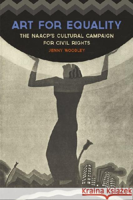 Art for Equality: The Naacp's Cultural Campaign for Civil Rights Jenny Woodley 9780813145167 University Press of Kentucky