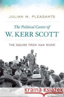 The Political Career of W. Kerr Scott: The Squire from Haw River Julian Pleasants 9780813146775 University Press of Kentucky