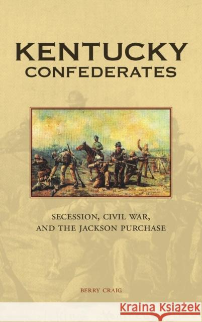 Kentucky Confederates: Secession, Civil War, and the Jackson Purchase Berry Craig 9780813146928