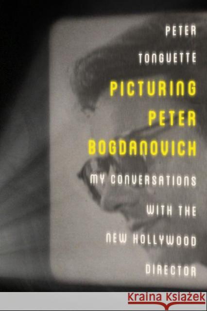 Picturing Peter Bogdanovich: My Conversations with the New Hollywood Director Peter Tonguette 9780813147314 University Press of Kentucky