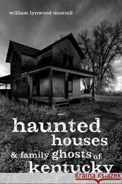 Haunted Houses and Family Ghosts of Kentucky William Lynwood Montell 9780813147444