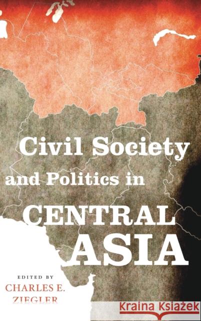 Civil Society and Politics in Central Asia Charles E. Ziegler 9780813150772 University Press of Kentucky
