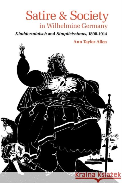 Satire and Society in Wilhelmine Germany: Kladderadatsch and Simplicissimus, 1890-1914 Allen, Ann Taylor 9780813151007