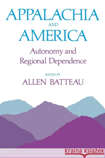 Appalachia and America: Autonomy and Regional Dependence Allen Batteau 9780813151106 University Press of Kentucky
