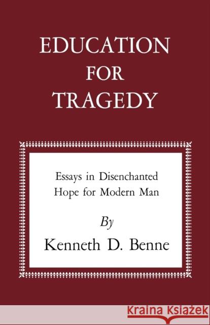 Education for Tragedy: Essays in Disenchanted Hope for Modern Man Kenneth D. Benne 9780813151229 University Press of Kentucky