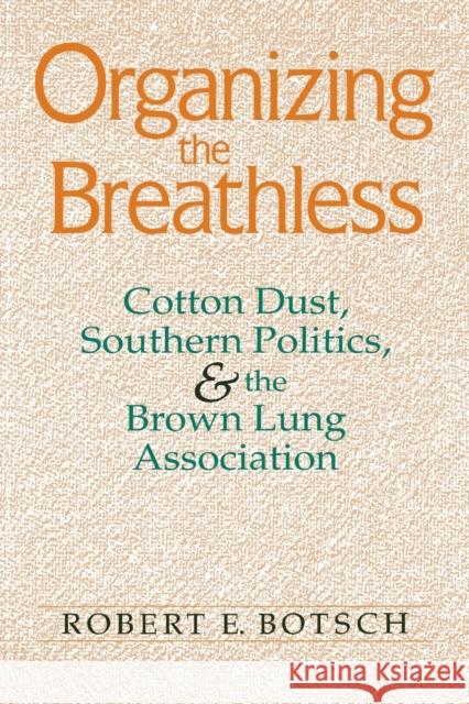 Organizing the Breathless: Cotton Dust, Southern Politics, and the Brown Lung Association Robert E. Botsch 9780813151366