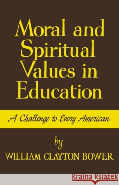 Moral and Spiritual Values in Education: A Challenge to Every American William Clayton Bower 9780813151373