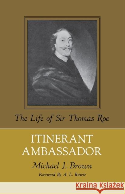 Itinerant Ambassador: The Life of Sir Thomas Roe Michael J. Brown A. L. Rowse 9780813151533 University Press of Kentucky