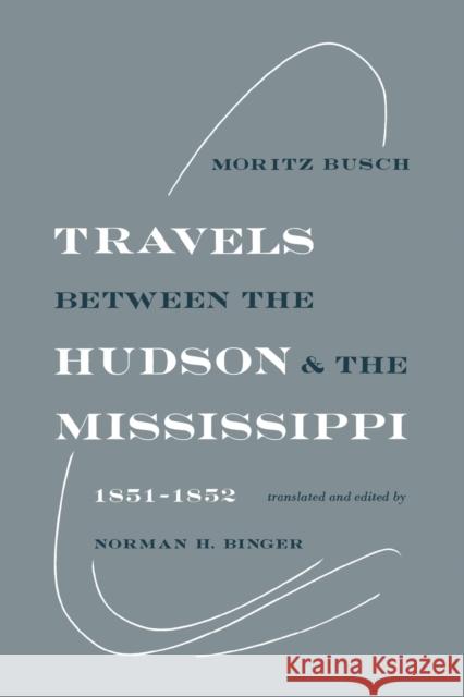 Travels Between the Hudson and the Mississippi: 1851-1852 Busch, Moritz 9780813151601