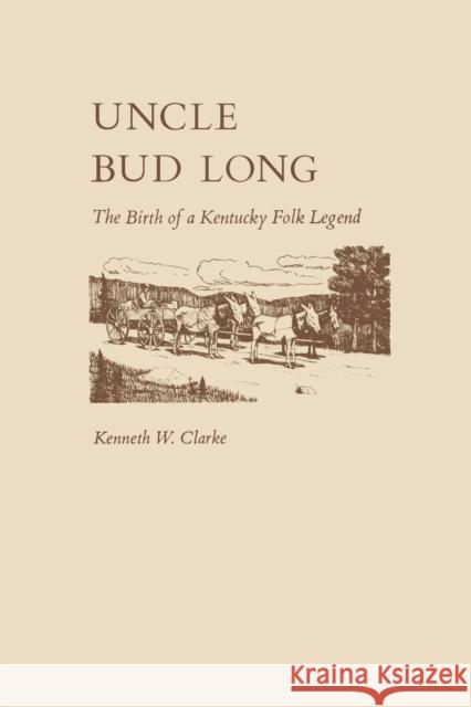 Uncle Bud Long: The Birth of a Kentucky Folk Legend Kenneth Clarke 9780813151694 University Press of Kentucky