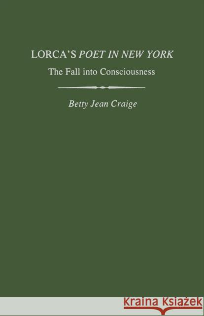 Lorca's Poet in New York: The Fall Into Consciousness Betty Jean Craige 9780813151830 University Press of Kentucky