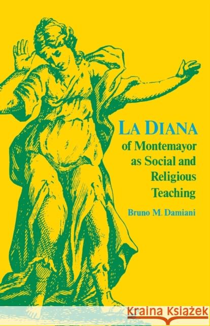 La Diana of Montemayor as Social and Religious Teaching Bruno M. Damiani 9780813152202 University Press of Kentucky