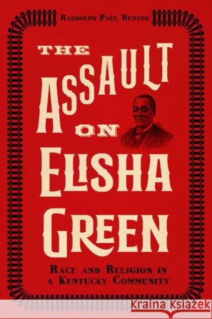 The Assault on Elisha Green: Race and Religion in a Kentucky Community Randolph Paul Runyon 9780813152387 University Press of Kentucky