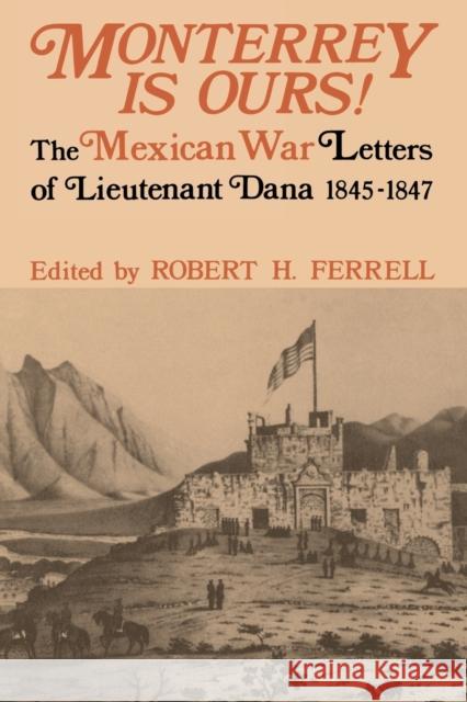 Monterrey Is Ours!: The Mexican War Letters of Lieutenant Dana, 1845-1847 Robert H. Ferrell 9780813152424