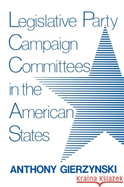 Legislative Party Campaign Committees in the American States Anthony Gierzynski 9780813152783 University Press of Kentucky