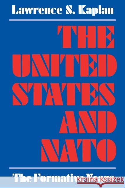 The United States and NATO: The Formative Years Lawrence S. Kaplan 9780813152974