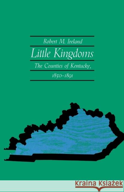 Little Kingdoms: The Counties of Kentucky, 1850-1891 Ireland, Robert M. 9780813153124 University Press of Kentucky