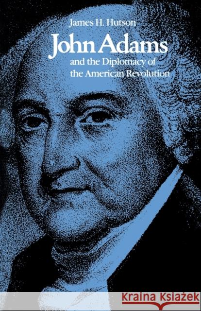 John Adams and the Diplomacy of the American Revolution James H. Hutson 9780813153148 University Press of Kentucky
