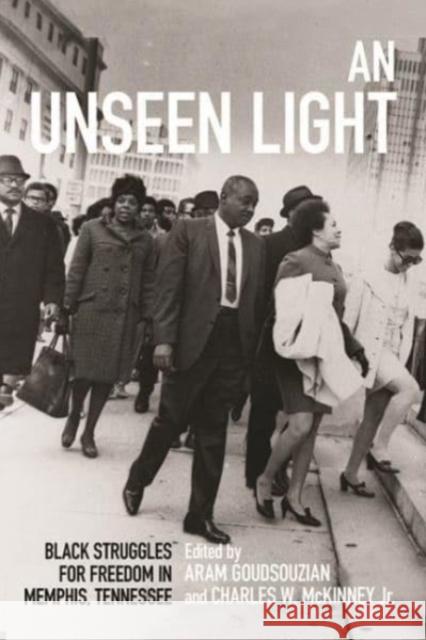 An Unseen Light: Black Struggles for Freedom in Memphis, Tennessee Aram Goudsouzian Charles W. McKinney Elizabeth Gritter 9780813153179 University Press of Kentucky
