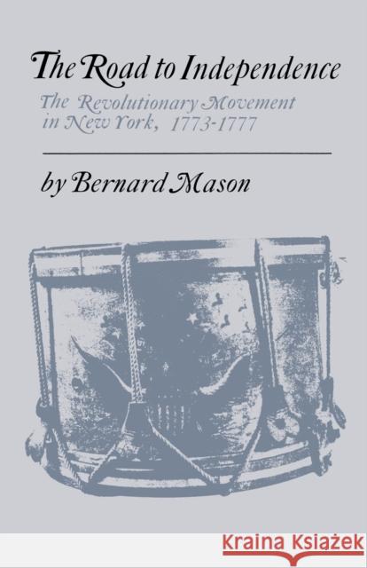 The Road to Independence: The Revolutionary Movement in New York, 1773-1777 Mason, Bernard 9780813153254 University Press of Kentucky