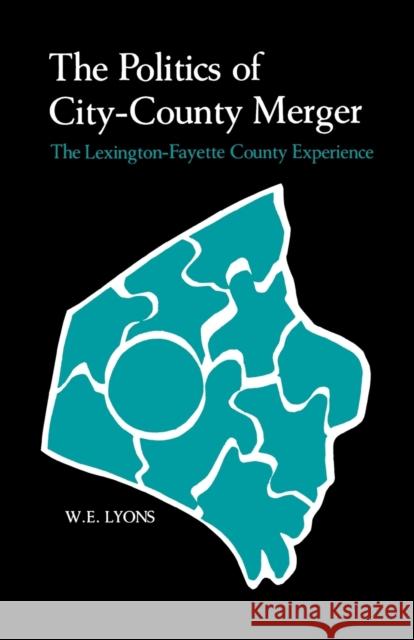 The Politics of City-County Merger: The Lexington-Fayette County Experience W. E. Lyons 9780813153339 University Press of Kentucky