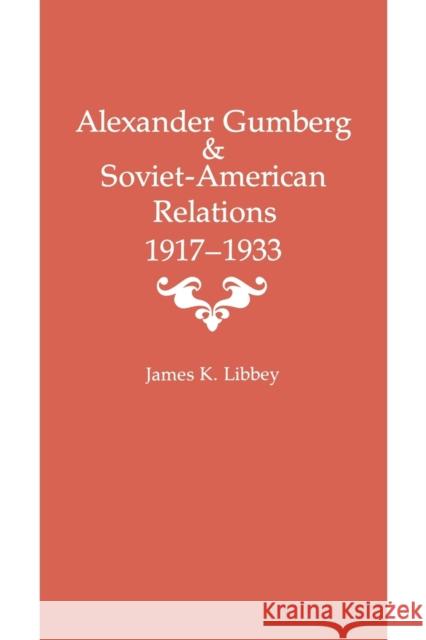 Alexander Gumberg and Soviet-American Relations: 1917-1933 Libbey, James K. 9780813153384