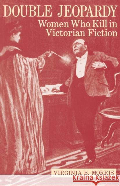 Double Jeopardy: Women Who Kill in Victorian Fiction Virginia B. Morris 9780813153582 University Press of Kentucky