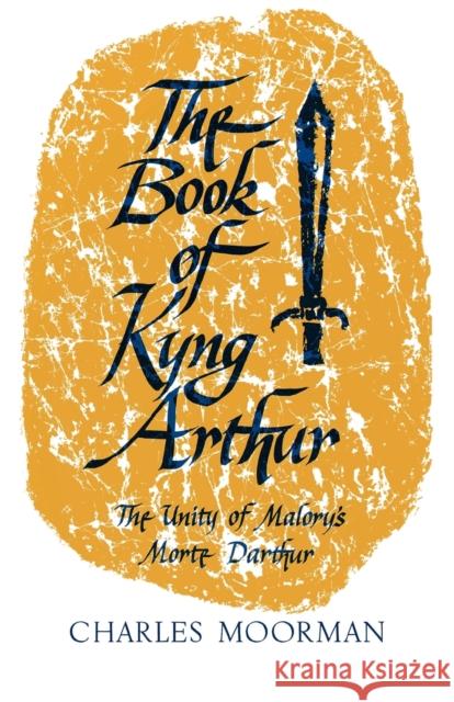 The Book of Kyng Arthur: The Unity of Malory's Morte Darthur Charles Moorman 9780813153605 University Press of Kentucky