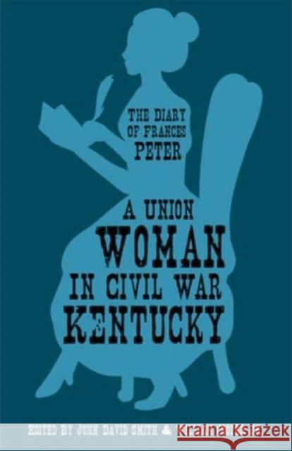 A Union Woman in Civil War Kentucky: The Diary of Frances Peter Peter, Frances Dallam 9780813153735 The University Press of Kentucky