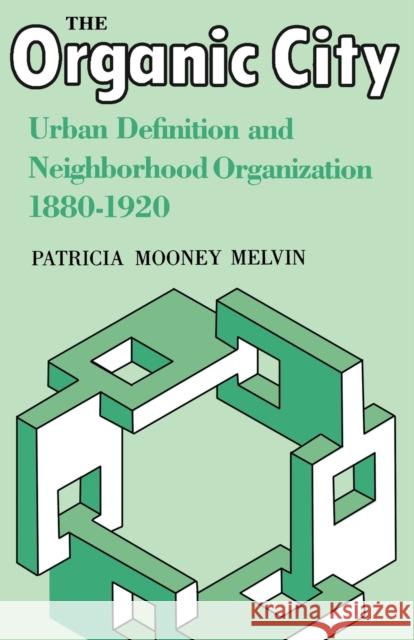 The Organic City: Urban Definition and Neighborhood Organization 1880-1920 Melvin, Patricia Mooney 9780813153773